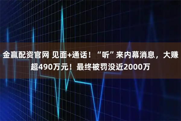 金赢配资官网 见面+通话！“听”来内幕消息，大赚超490万元！最终被罚没近2000万