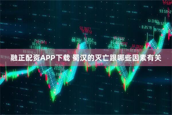 融正配资APP下载 蜀汉的灭亡跟哪些因素有关