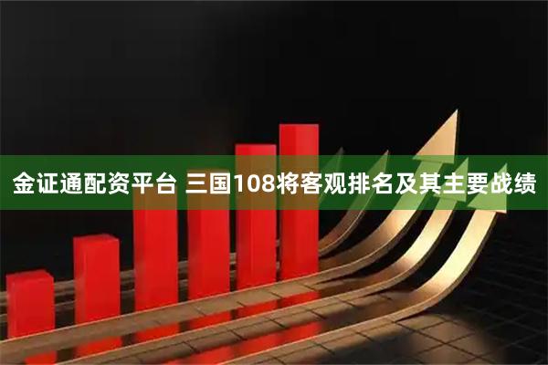 金证通配资平台 三国108将客观排名及其主要战绩