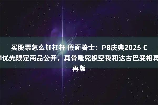买股票怎么加杠杆 假面骑士：PB庆典2025 CTM优先限定商品公开，真骨雕究极空我和达古巴变相再版