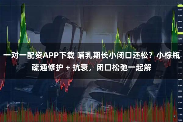 一对一配资APP下载 哺乳期长小闭口还松?小棕瓶疏通修护 + 抗衰,闭口松弛一起解