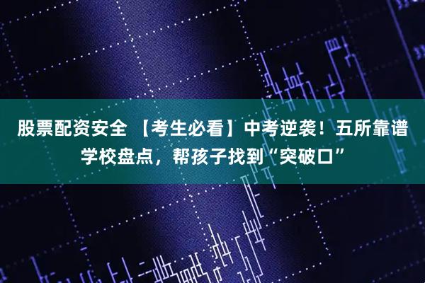 股票配资安全 【考生必看】中考逆袭!五所靠谱学校盘点,帮孩子找到“突破口”