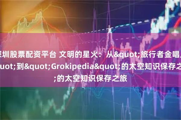 深圳股票配资平台 文明的星火:从"旅行者金唱片"到"Grokipedia"的太空知识保存之旅