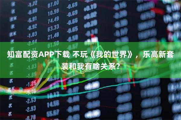 知富配资APP下载 不玩《我的世界》，乐高新套装和我有啥关系？