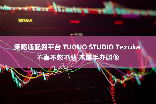 策略通配资平台 TUOUO STUDIO Tezuka 不喜不怒不悲 木雕手办雕像