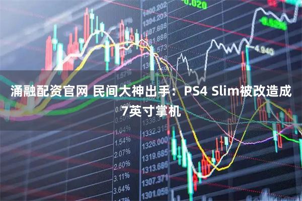 涌融配资官网 民间大神出手：PS4 Slim被改造成7英寸掌机