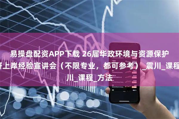 易操盘配资APP下载 26届华政环境与资源保护法考研上岸经验宣讲会（不限专业，都可参考）_震川_课程_方法