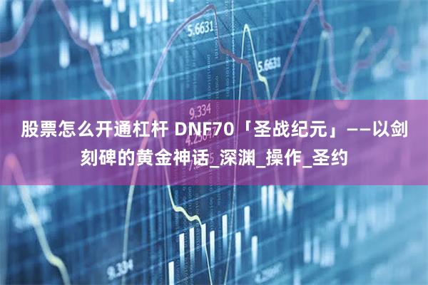 股票怎么开通杠杆 DNF70「圣战纪元」——以剑刻碑的黄金神话_深渊_操作_圣约