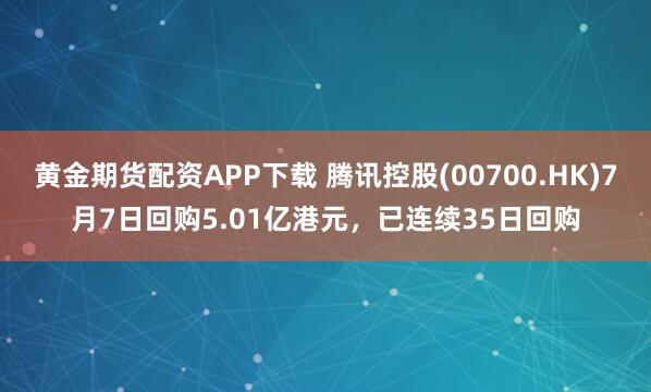 黄金期货配资APP下载 腾讯控股(00700.HK)7月7日回购5.01亿港元，已连续35日回购