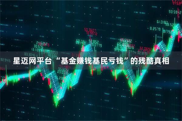 星迈网平台 “基金赚钱基民亏钱”的残酷真相
