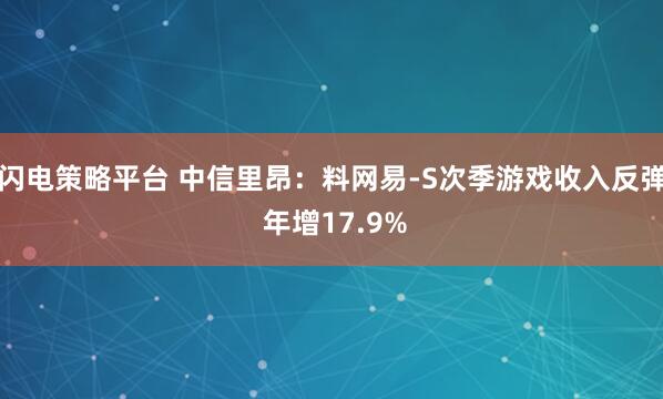 闪电策略平台 中信里昂：料网易-S次季游戏收入反弹 年增17.9%
