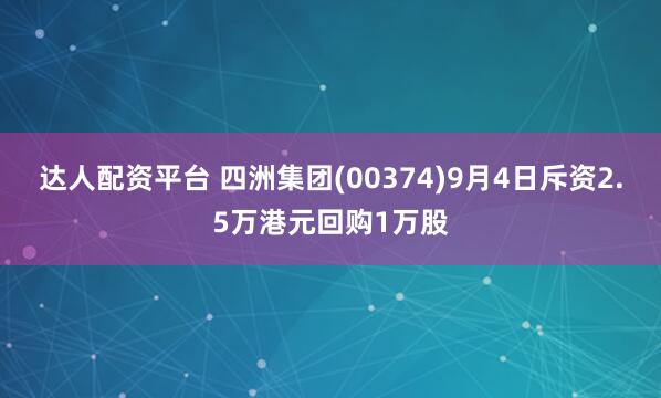 达人配资平台 四洲集团(00374)9月4日斥资2.5万港元回购1万股