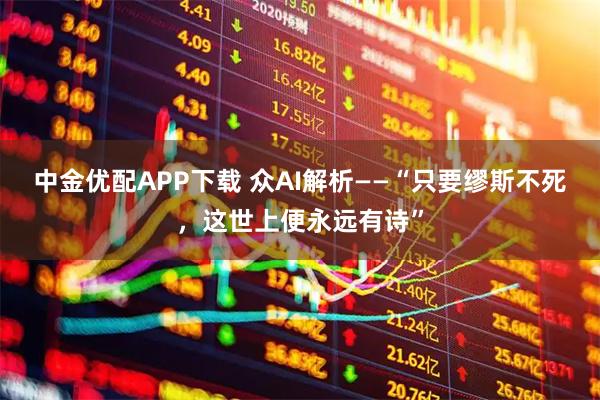 中金优配APP下载 众AI解析——“只要缪斯不死，这世上便永远有诗”